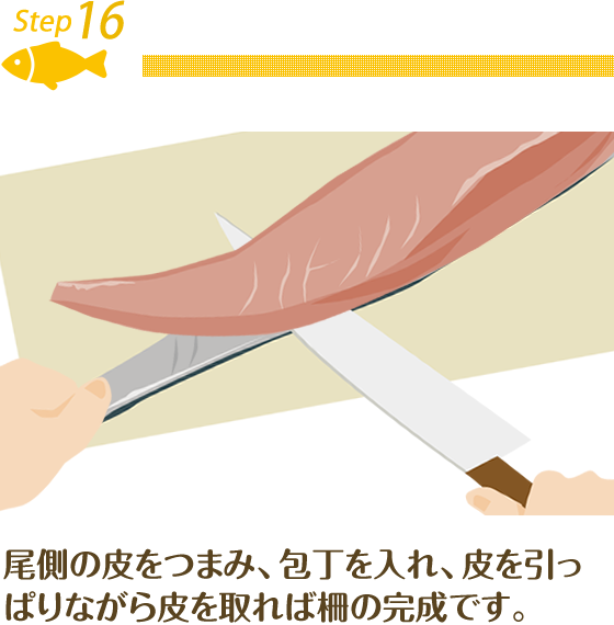 Step16.尾側の皮をつまみ、包丁を入れ、皮を引っ ぱりながら皮を取れば柵の完成です。